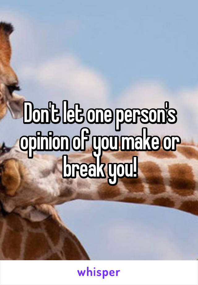 Don't let one person's opinion of you make or break you!