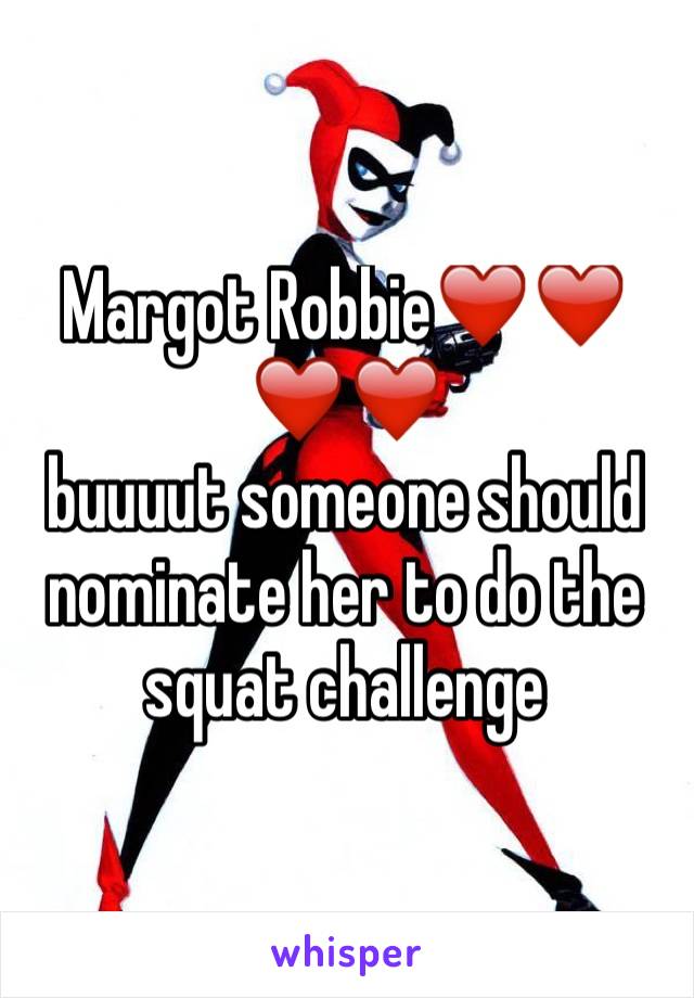 Margot Robbie❤️❤️❤️❤️
buuuut someone should nominate her to do the squat challenge 