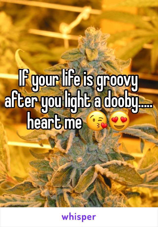 If your life is groovy after you light a dooby..... heart me 😘😍