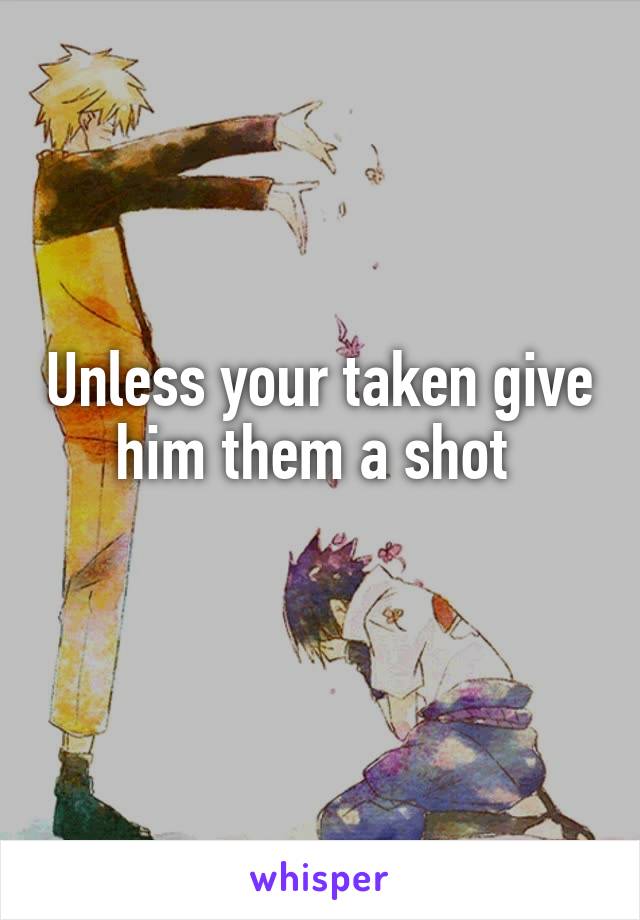 Unless your taken give him them a shot 
