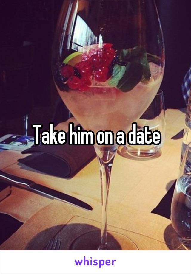 Take him on a date