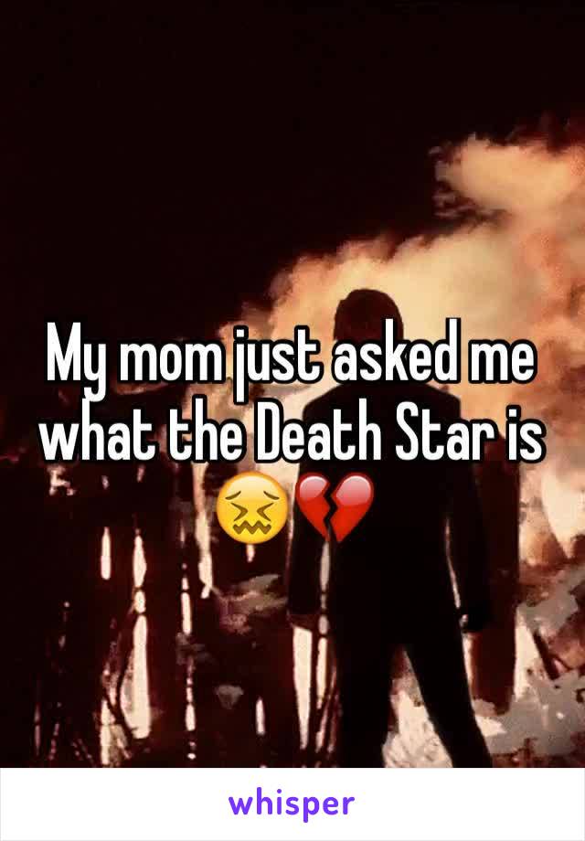 My mom just asked me what the Death Star is 😖💔