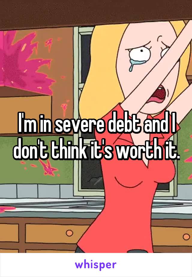 I'm in severe debt and I don't think it's worth it.