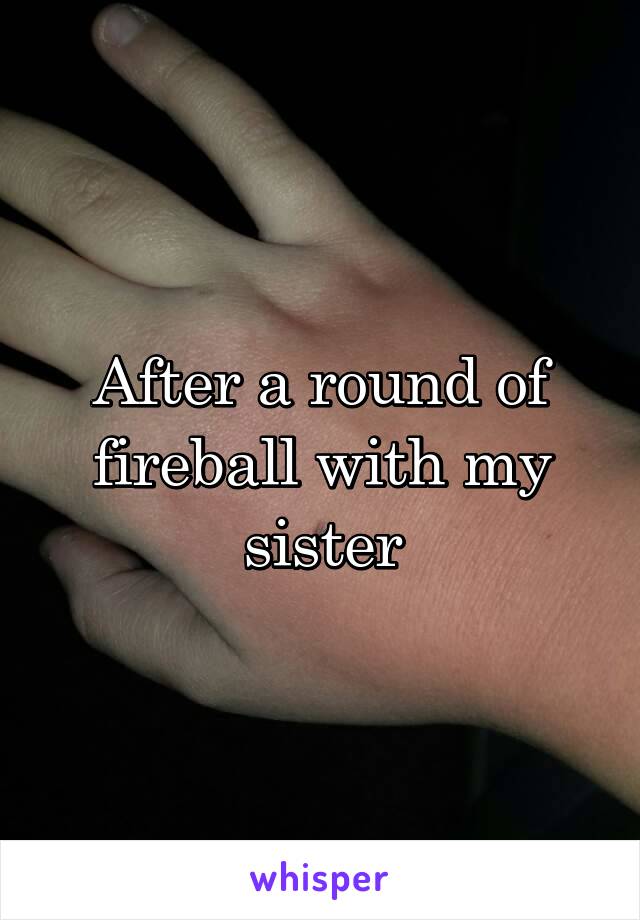 After a round of fireball with my sister