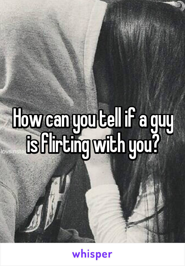 How can you tell if a guy is flirting with you?