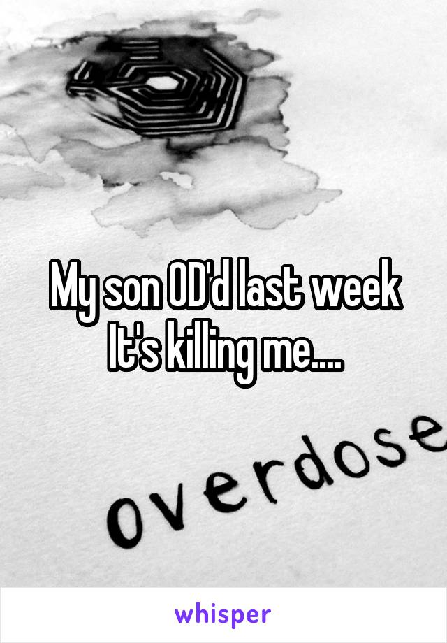 My son OD'd last week
It's killing me....