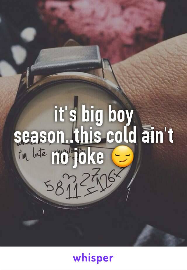 it's big boy season..this cold ain't no joke 😏