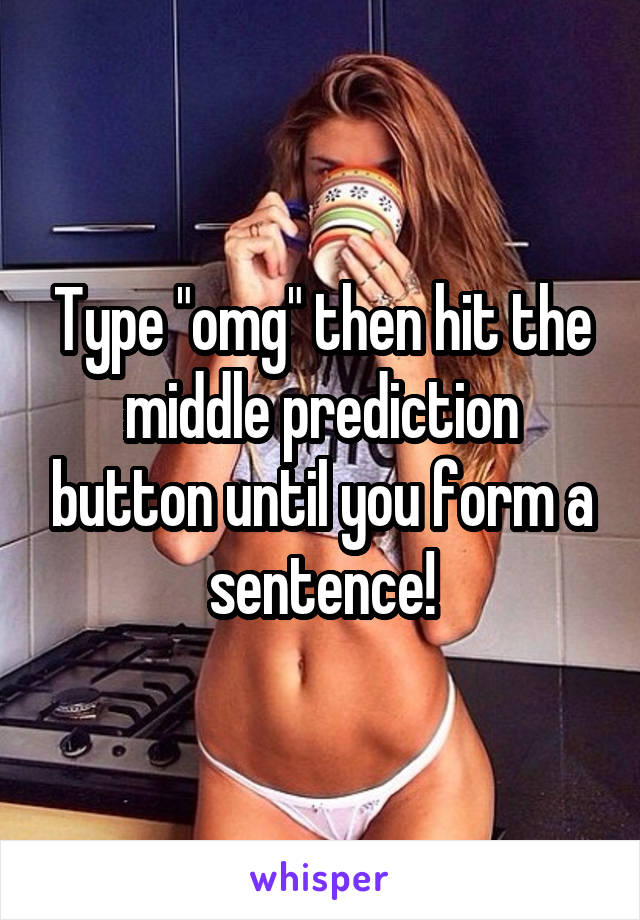 Type "omg" then hit the middle prediction button until you form a sentence!