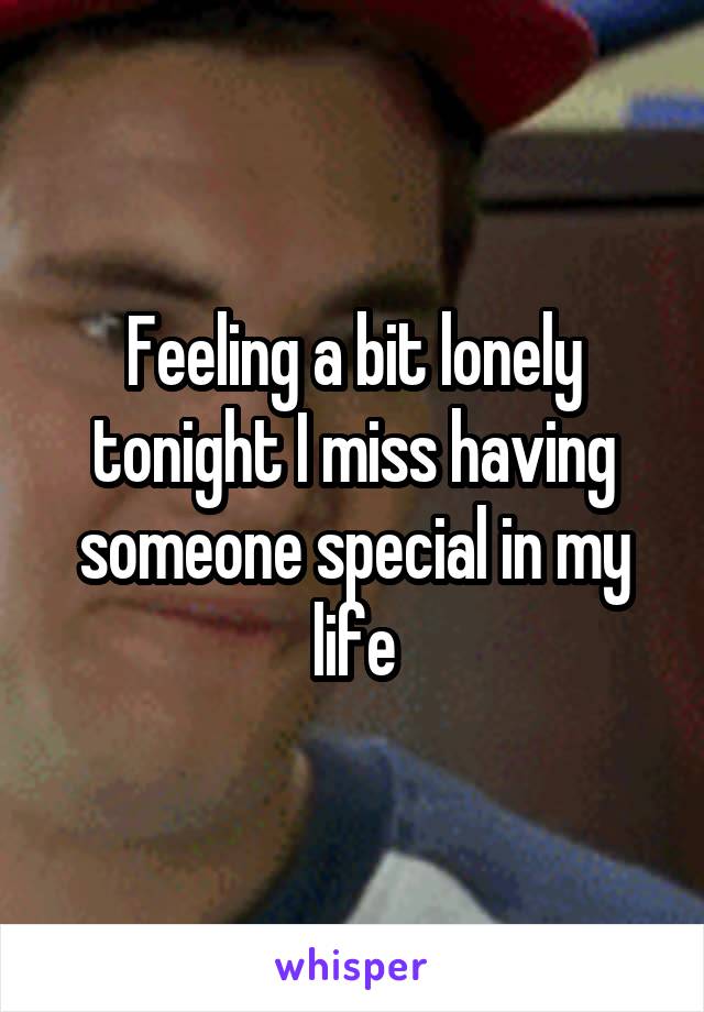 Feeling a bit lonely tonight I miss having someone special in my life