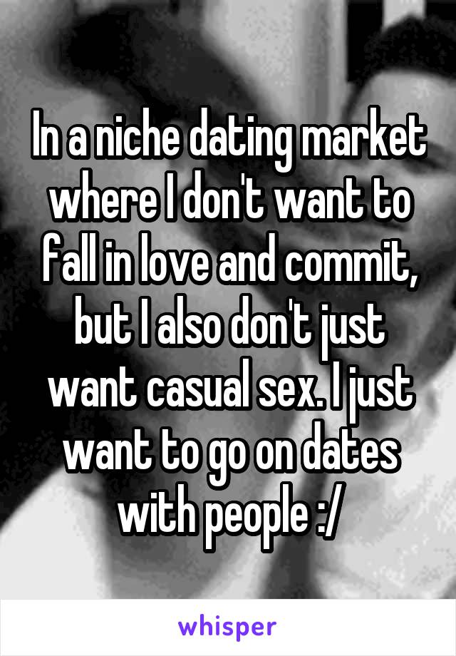 In a niche dating market where I don't want to fall in love and commit, but I also don't just want casual sex. I just want to go on dates with people :/