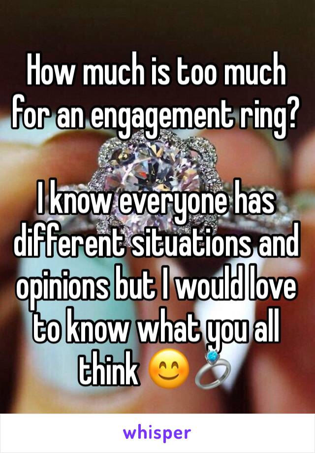 How much is too much for an engagement ring? 

I know everyone has different situations and opinions but I would love to know what you all think 😊💍