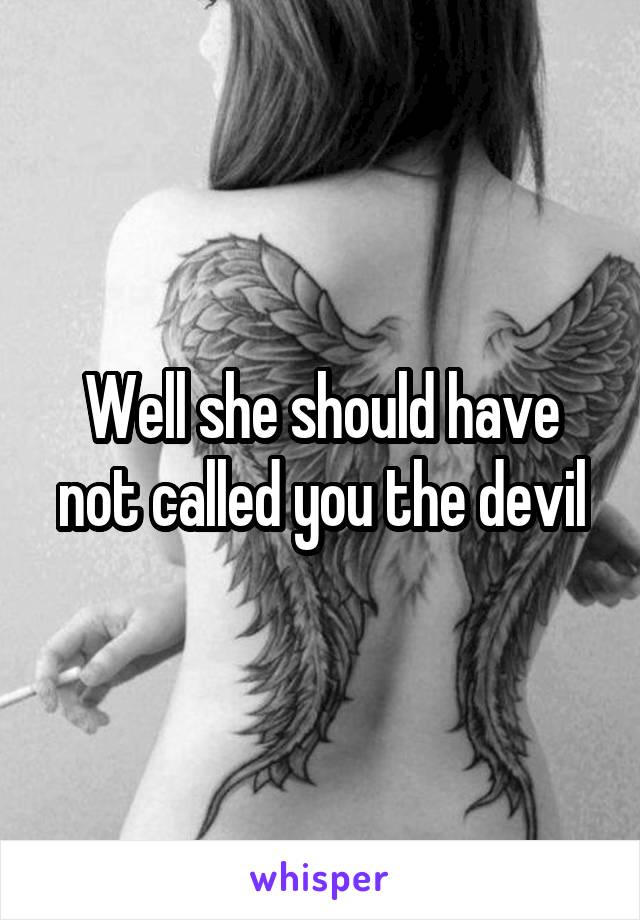 Well she should have not called you the devil