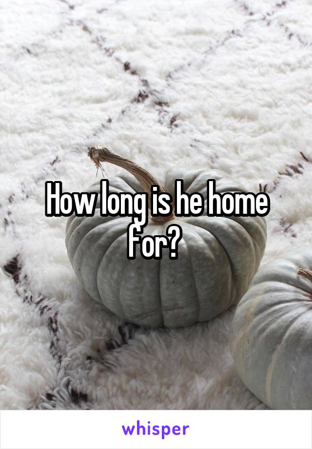 How long is he home for? 