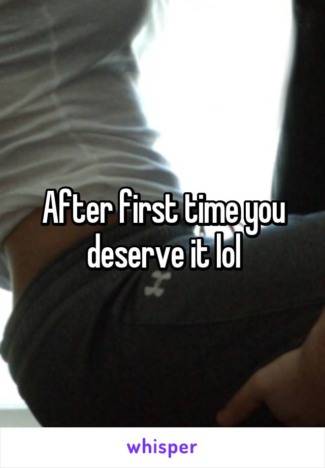 After first time you deserve it lol