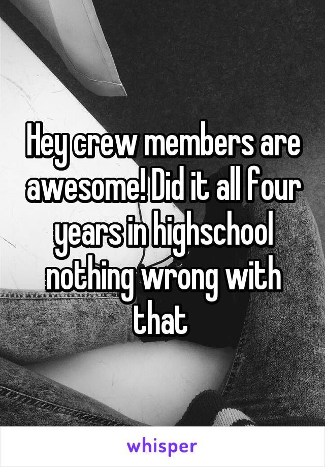 Hey crew members are awesome! Did it all four years in highschool nothing wrong with that 