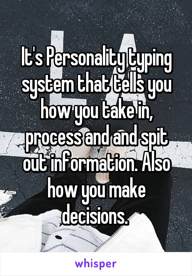 It's Personality typing system that tells you how you take in, process and and spit out information. Also how you make decisions. 