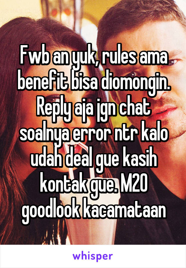 Fwb an yuk, rules ama benefit bisa diomongin. Reply aja jgn chat soalnya error ntr kalo udah deal gue kasih kontak gue. M20 goodlook kacamataan