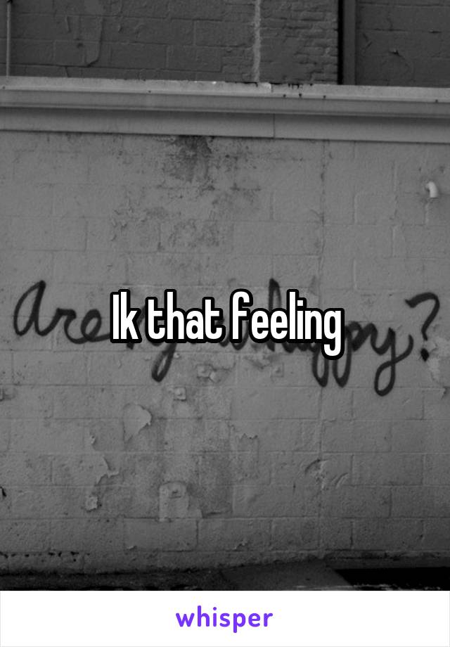 Ik that feeling