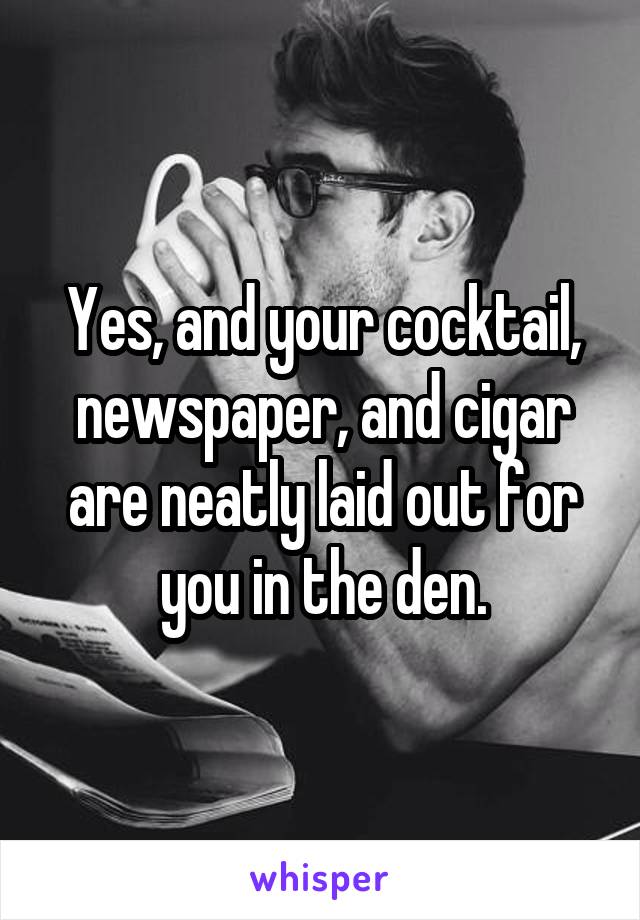 Yes, and your cocktail, newspaper, and cigar are neatly laid out for you in the den.