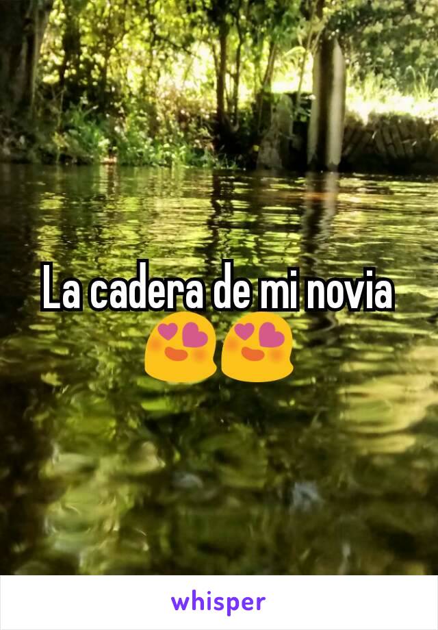 La cadera de mi novia 😍😍