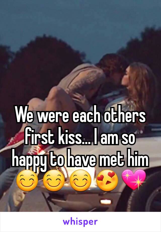 We were each others first kiss... I am so happy to have met him 😊😊😊😍💖