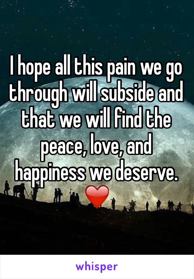 I hope all this pain we go through will subside and that we will find the peace, love, and happiness we deserve. 
❤️