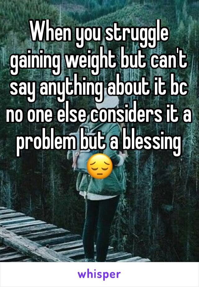 When you struggle gaining weight but can't say anything about it bc no one else considers it a problem but a blessing 😔