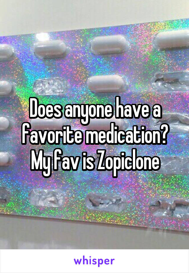 Does anyone have a favorite medication?
My fav is Zopiclone