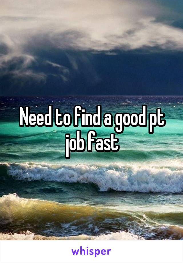 Need to find a good pt job fast