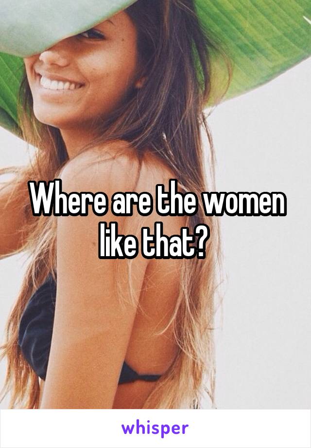 Where are the women like that? 