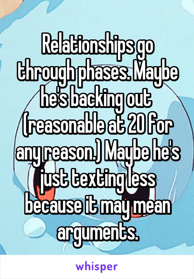 Relationships go through phases. Maybe he's backing out  (reasonable at 20 for any reason.) Maybe he's just texting less because it may mean arguments.