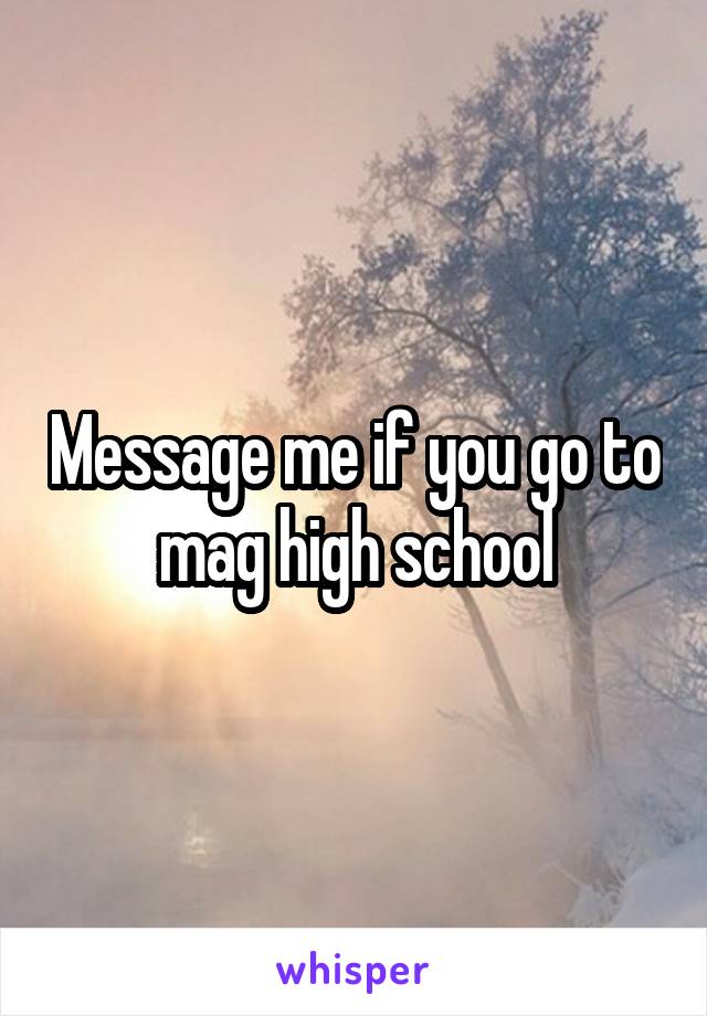 Message me if you go to mag high school