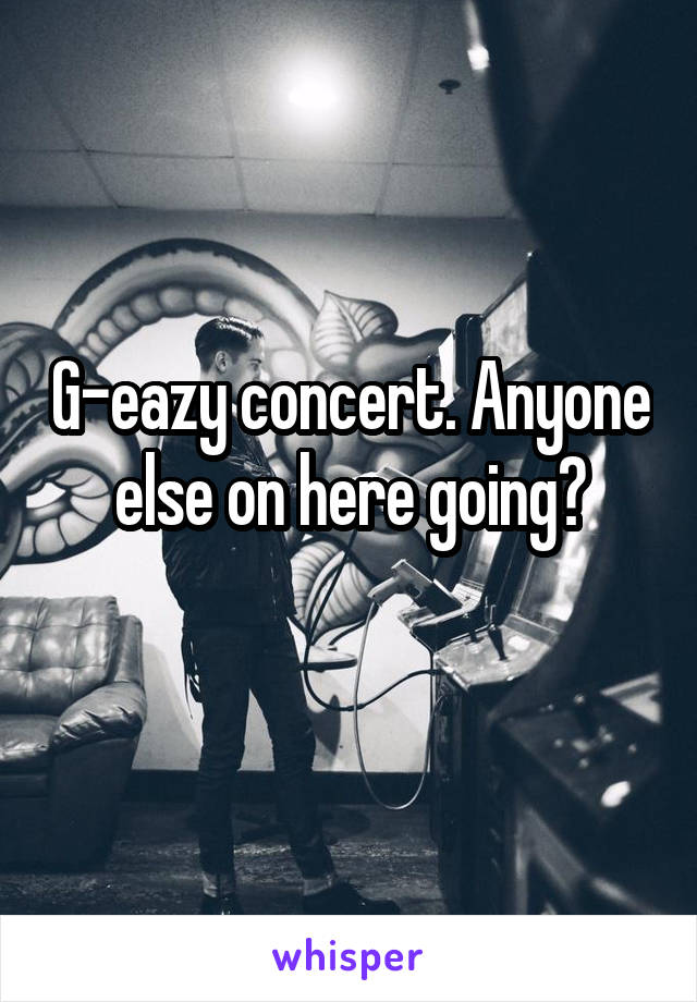 G-eazy concert. Anyone else on here going?
