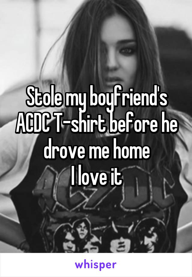 Stole my boyfriend's ACDC T-shirt before he drove me home
I love it