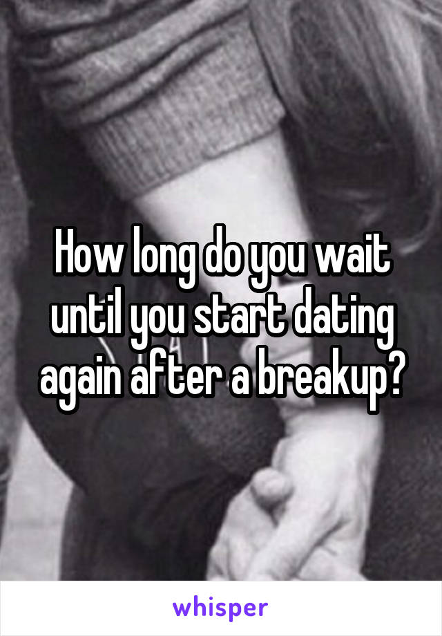 How long do you wait until you start dating again after a breakup?