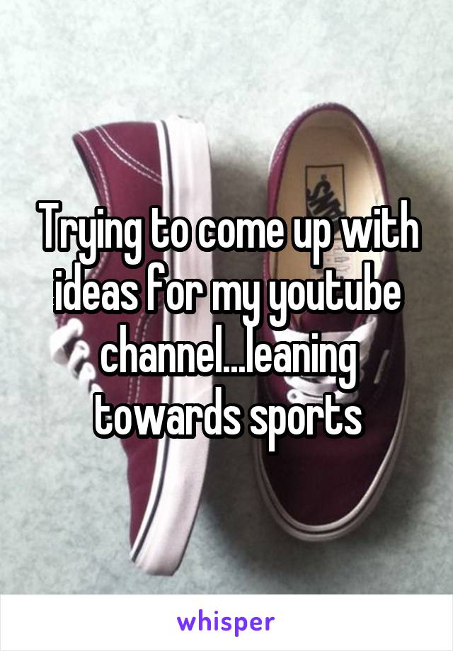 Trying to come up with ideas for my youtube channel...leaning towards sports