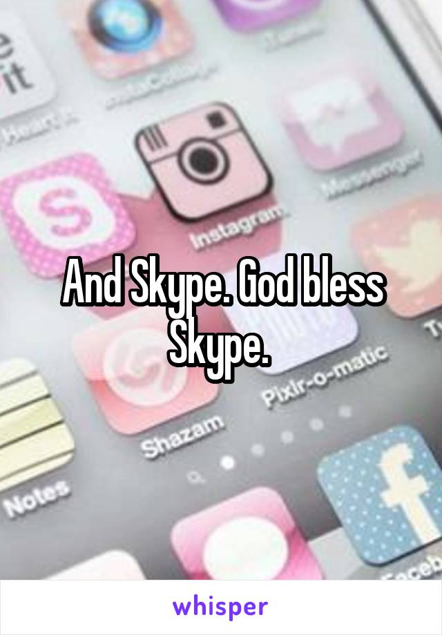 And Skype. God bless Skype. 