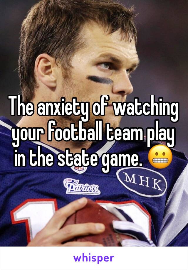 The anxiety of watching your football team play in the state game. 😬