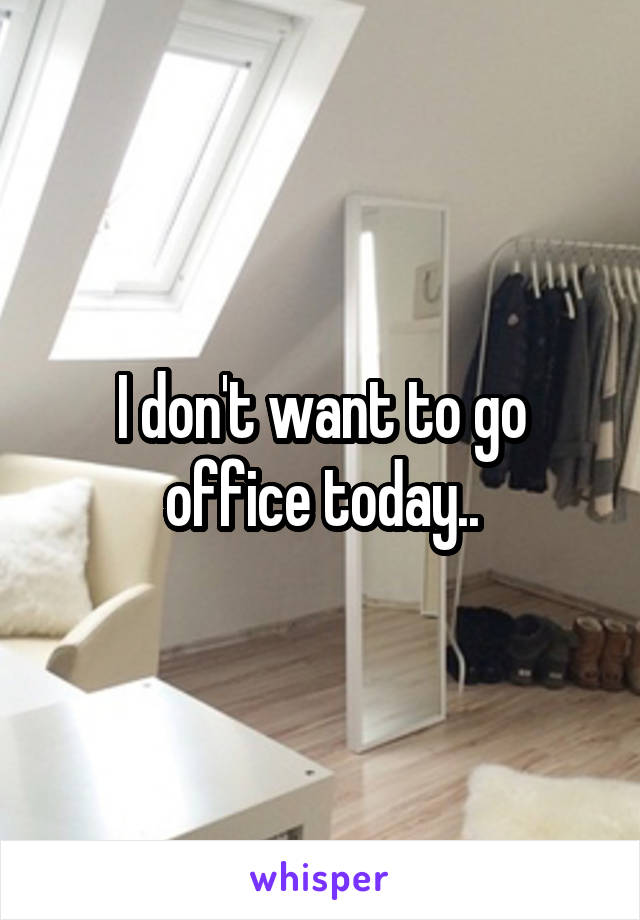 I don't want to go office today..