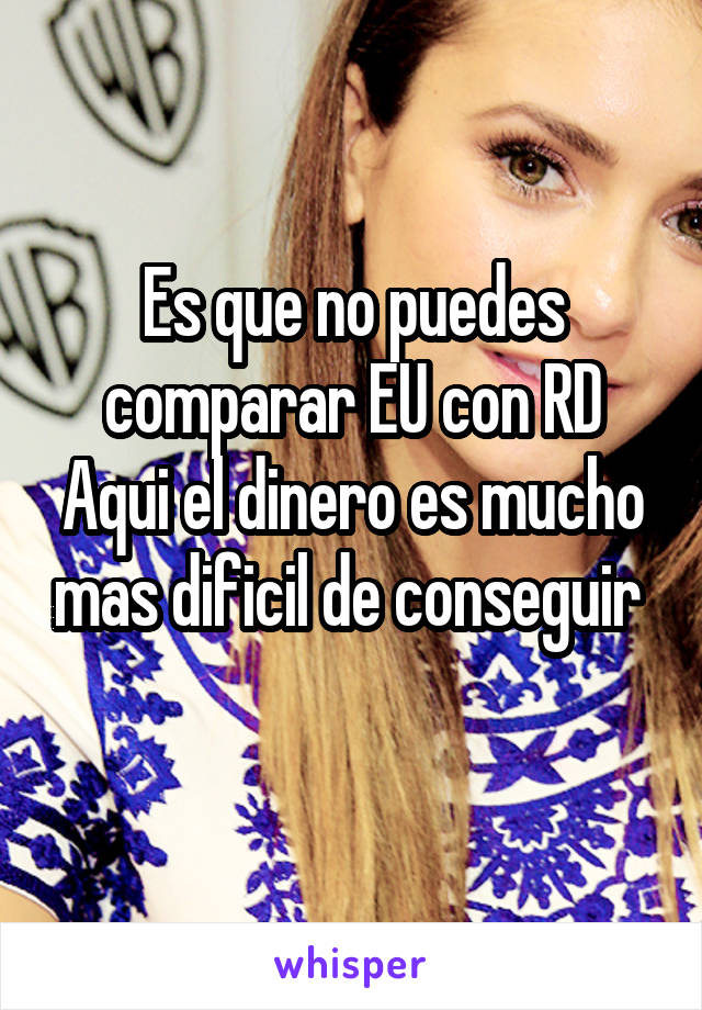 Es que no puedes comparar EU con RD Aqui el dinero es mucho mas dificil de conseguir 
