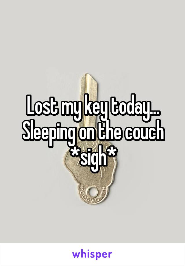 Lost my key today... Sleeping on the couch *sigh*