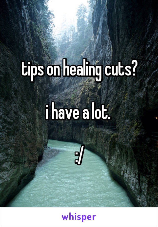 tips on healing cuts?

i have a lot. 

:/