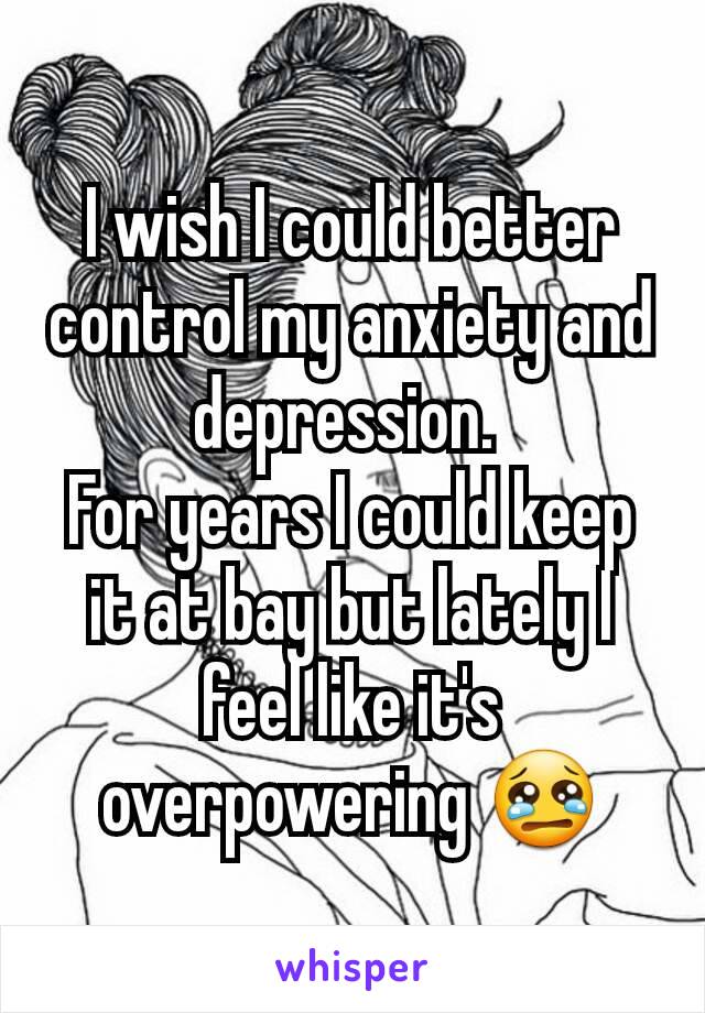 I wish I could better control my anxiety and depression. 
For years I could keep it at bay but lately I feel like it's overpowering 😢