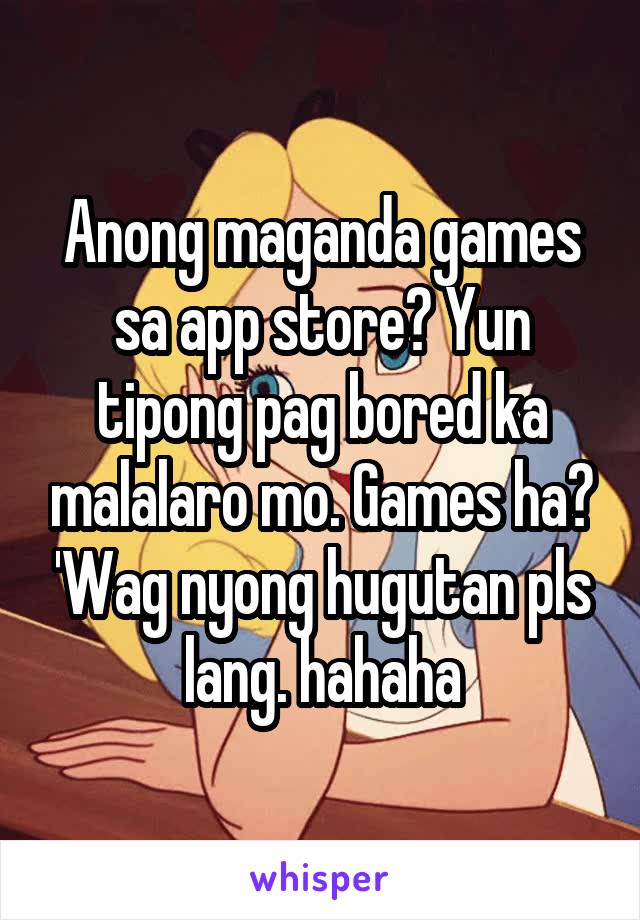 Anong maganda games sa app store? Yun tipong pag bored ka malalaro mo. Games ha? 'Wag nyong hugutan pls lang. hahaha