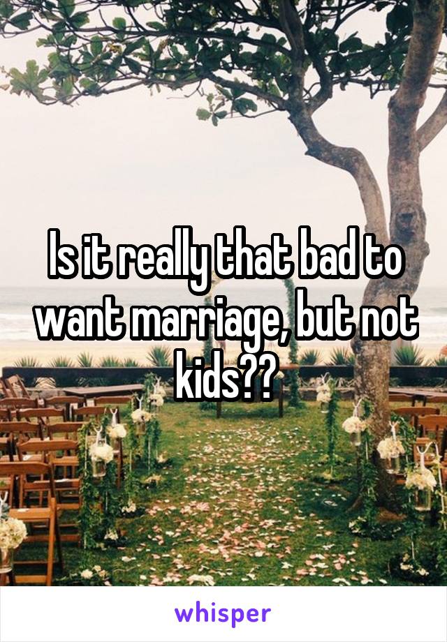 Is it really that bad to want marriage, but not kids??