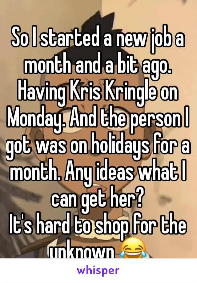 So I started a new job a month and a bit ago. Having Kris Kringle on Monday. And the person I got was on holidays for a month. Any ideas what I can get her?
It's hard to shop for the unknown 😂