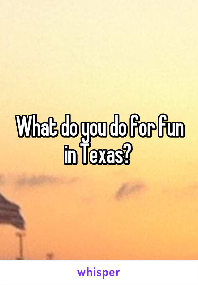 What do you do for fun in Texas? 