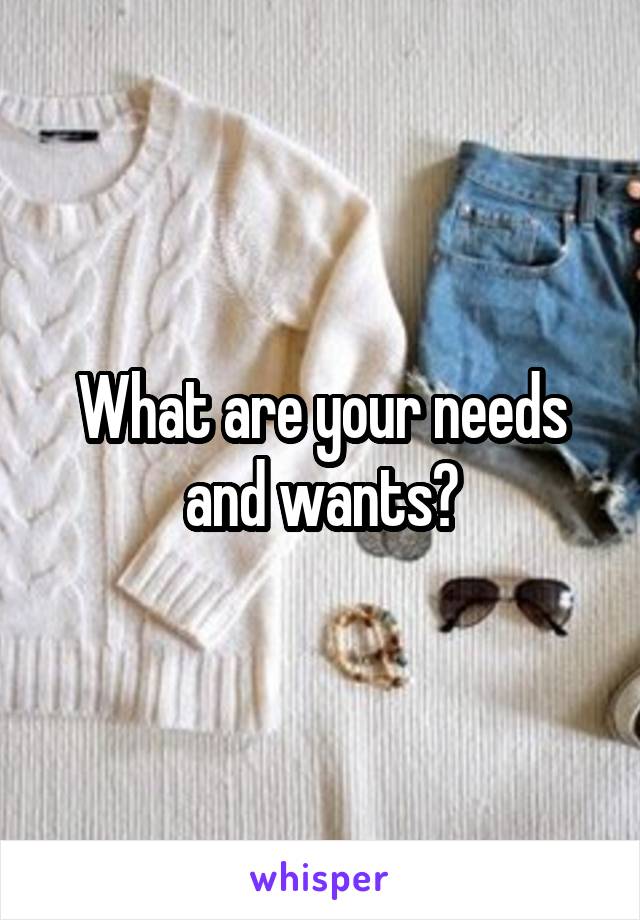 What are your needs and wants?