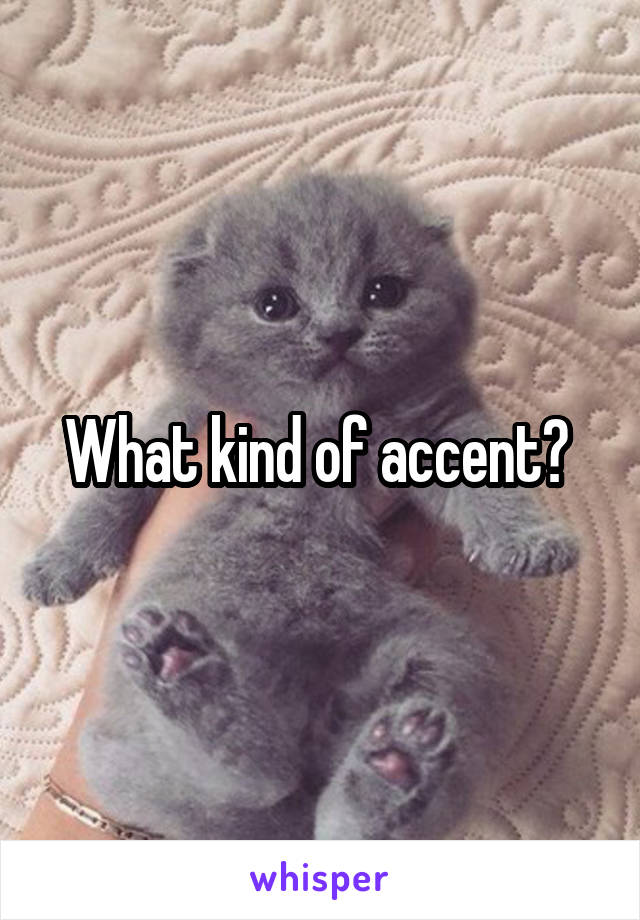 What kind of accent? 