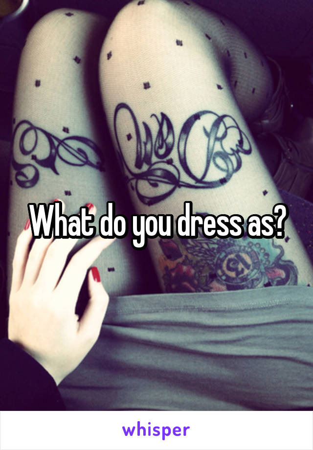 What do you dress as?